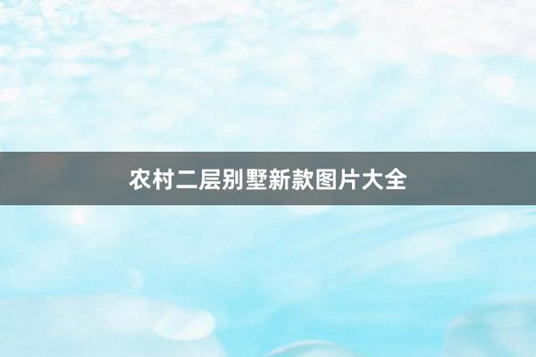 农村二层别墅新款图片大全