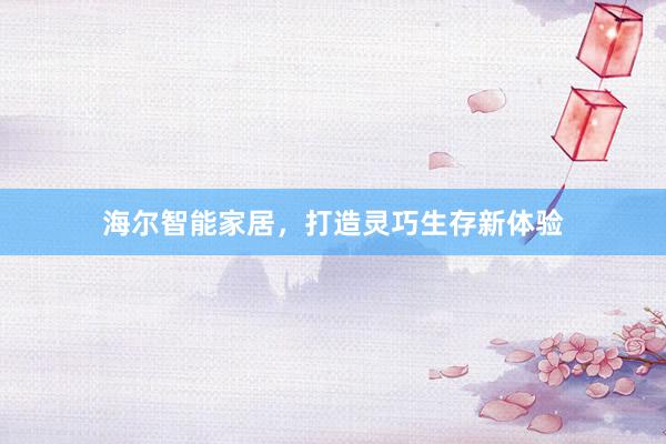 海尔智能家居，打造灵巧生存新体验