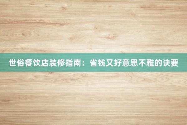 世俗餐饮店装修指南：省钱又好意思不雅的诀要