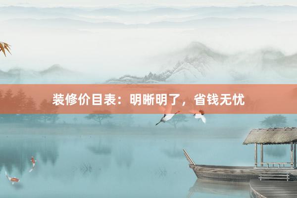 装修价目表：明晰明了，省钱无忧