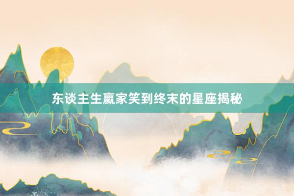 东谈主生赢家笑到终末的星座揭秘