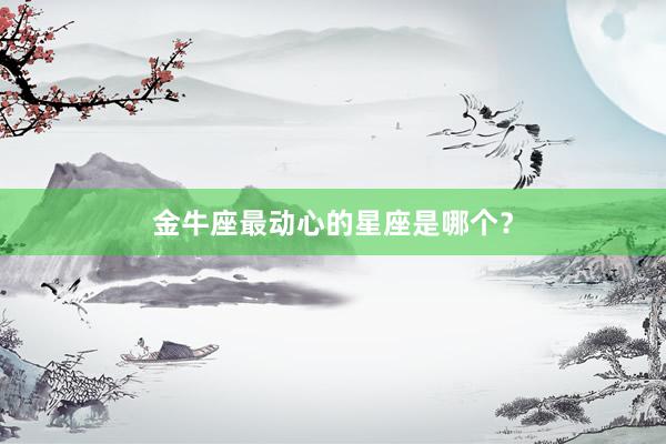 金牛座最动心的星座是哪个？