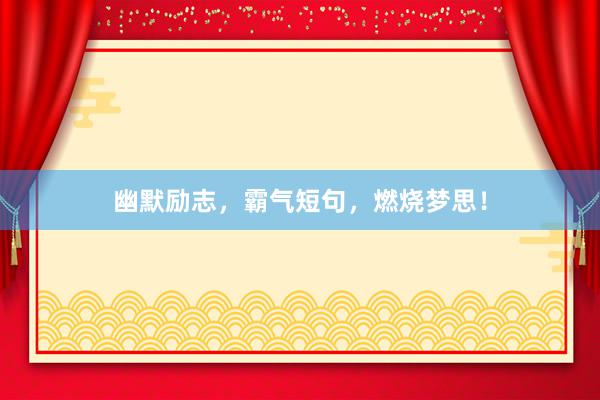 幽默励志，霸气短句，燃烧梦思！