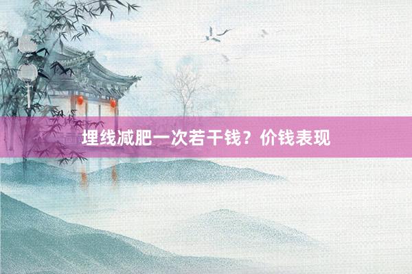 埋线减肥一次若干钱？价钱表现