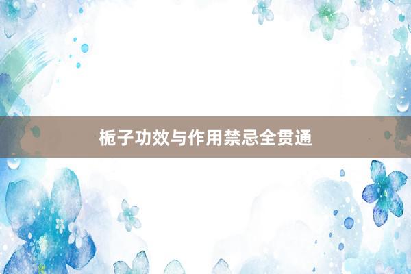 栀子功效与作用禁忌全贯通